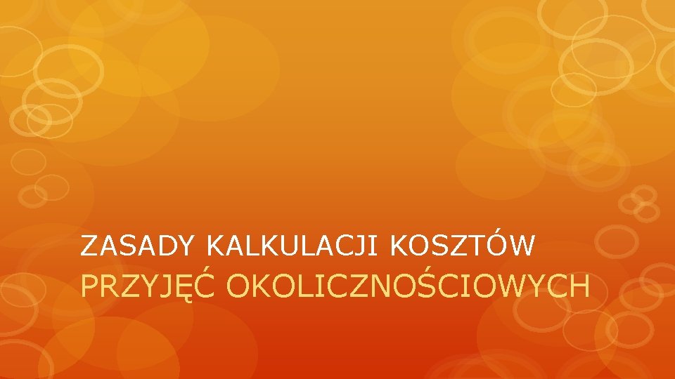 ZASADY KALKULACJI KOSZTÓW PRZYJĘĆ OKOLICZNOŚCIOWYCH ZASADY KALKULACJI KOSZTÓW PRZYJĘĆ OKOLICZNOŚCIOWYCH