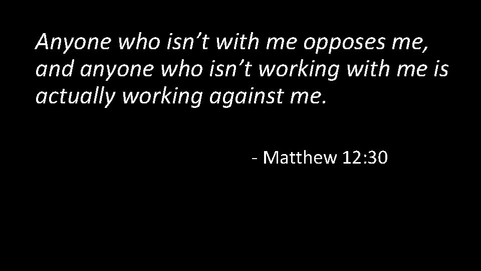 Anyone who isn’t with me opposes me, and anyone who isn’t working with me