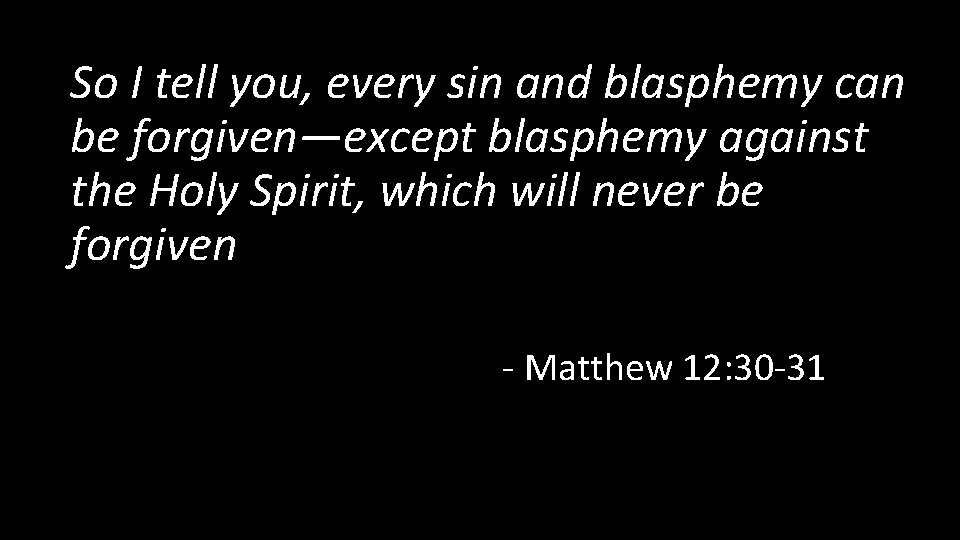 So I tell you, every sin and blasphemy can be forgiven—except blasphemy against the