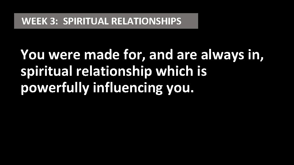 WEEK 3: SPIRITUAL RELATIONSHIPS You were made for, and are always in, spiritual relationship