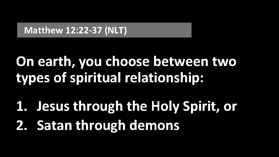Matthew 12: 22 -37 (NLT) On earth, you choose between two types of spiritual