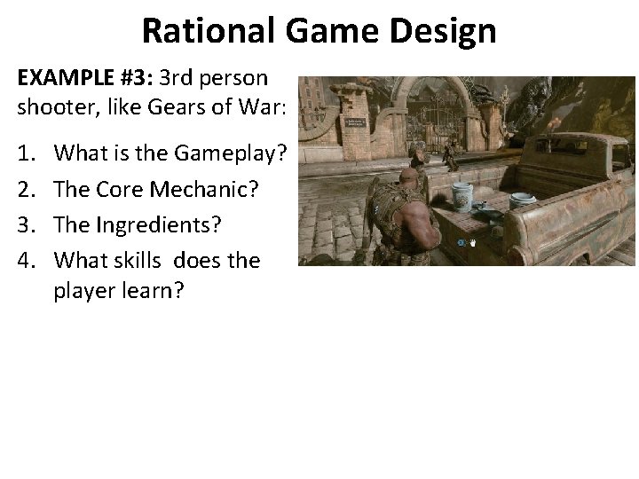 Rational Game Design EXAMPLE #3: 3 rd person shooter, like Gears of War: 1. Rational Game Design EXAMPLE #3: 3 rd person shooter, like Gears of War: 1.