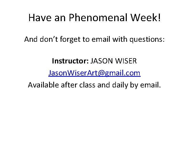 Have an Phenomenal Week! And don’t forget to email with questions: Instructor: JASON WISER Have an Phenomenal Week! And don’t forget to email with questions: Instructor: JASON WISER