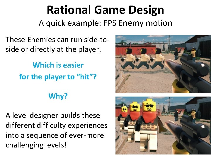 Rational Game Design A quick example: FPS Enemy motion These Enemies can run side-toside Rational Game Design A quick example: FPS Enemy motion These Enemies can run side-toside