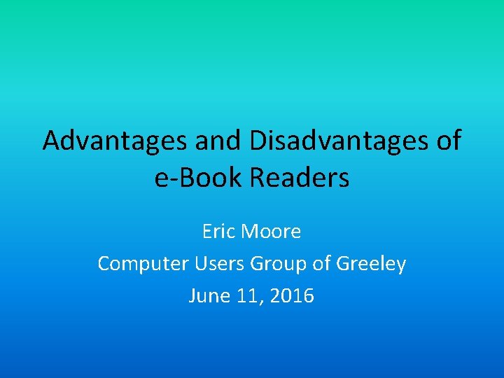 Advantages and Disadvantages of e-Book Readers Eric Moore Computer Users Group of Greeley June