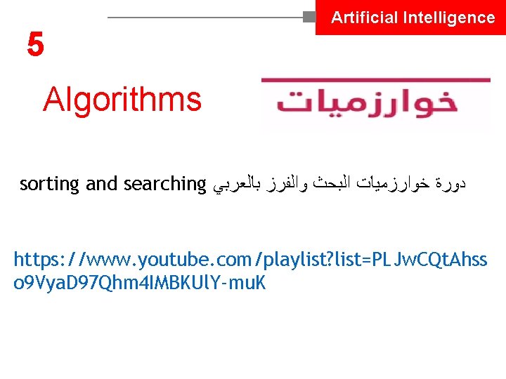 5 Artificial Intelligence Algorithms sorting and searching ﺩﻭﺭﺓ ﺧﻮﺍﺭﺯﻣﻴﺎﺕ ﺍﻟﺒﺤﺚ ﻭﺍﻟﻔﺮﺯ ﺑﺎﻟﻌﺮﺑﻲ https: //www.