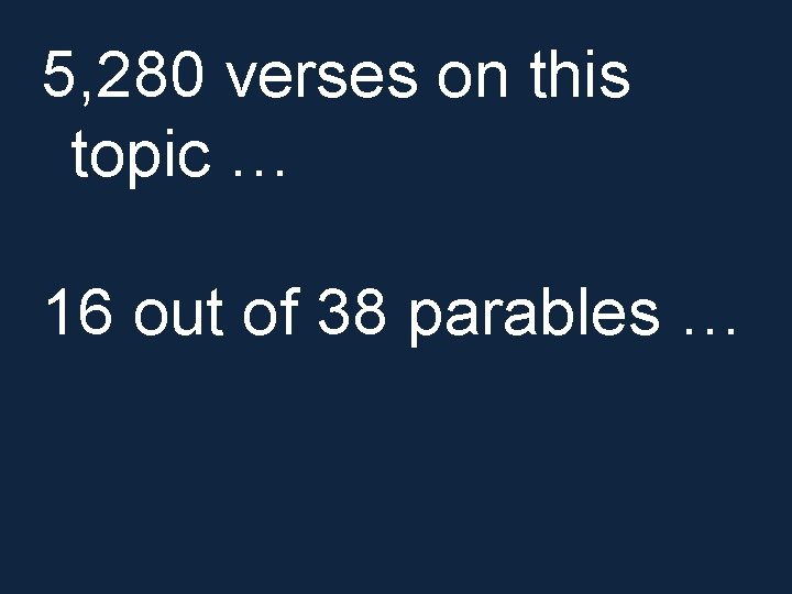 5, 280 verses on this topic … 16 out of 38 parables … 