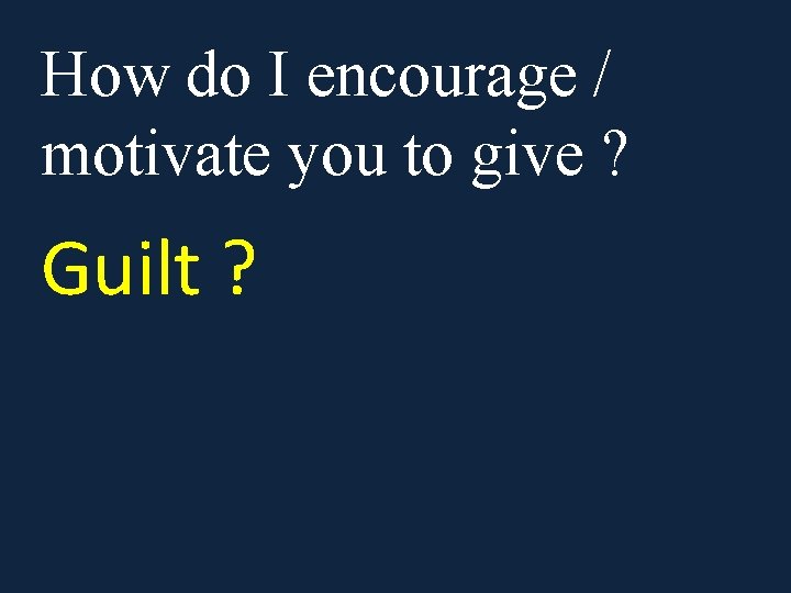 How do I encourage / motivate you to give ? Guilt ? 