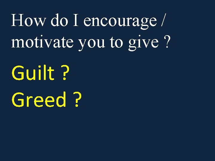 How do I encourage / motivate you to give ? Guilt ? Greed ?