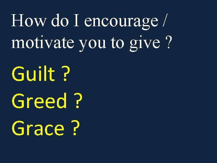 How do I encourage / motivate you to give ? Guilt ? Greed ?