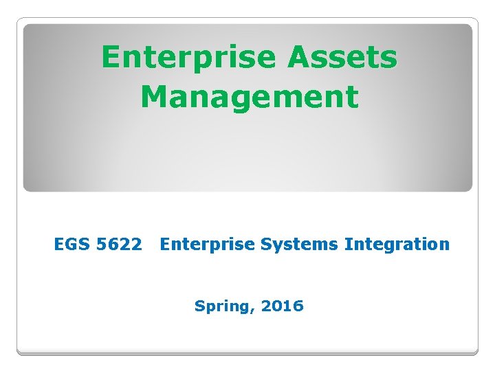 Enterprise Assets Management EGS 5622 Enterprise Systems Integration Spring, 2016 