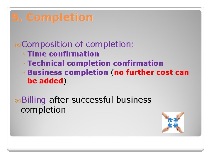 5. Completion Composition of completion: ◦ Time confirmation ◦ Technical completion confirmation ◦ Business