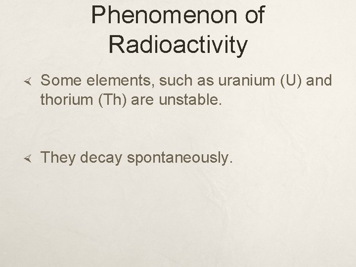 Phenomenon of Radioactivity Some elements, such as uranium (U) and thorium (Th) are unstable.