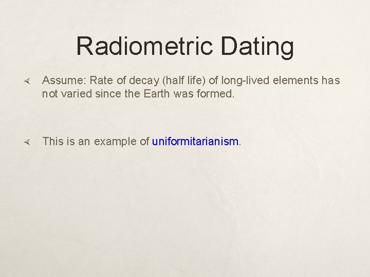 Radiometric Dating Assume: Rate of decay (half life) of long-lived elements has not varied