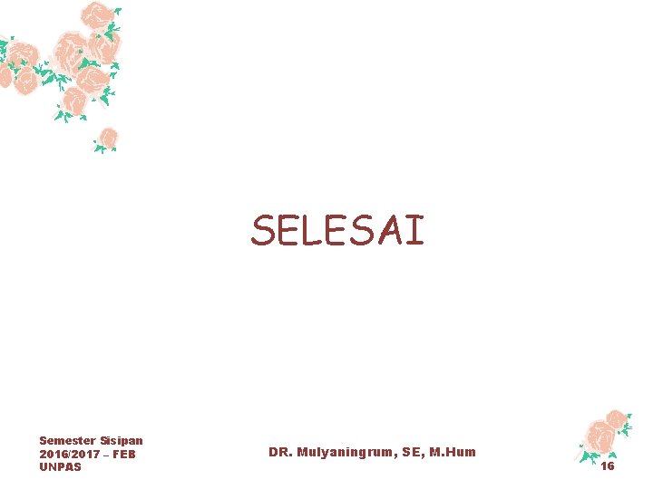 SELESAI Semester Sisipan 2016/2017 – FEB UNPAS DR. Mulyaningrum, SE, M. Hum 16 
