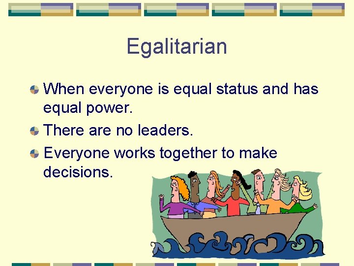 Egalitarian When everyone is equal status and has equal power. There are no leaders.