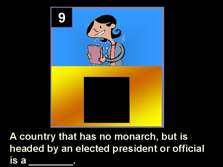 9 A country that has no monarch, but is headed by an elected president