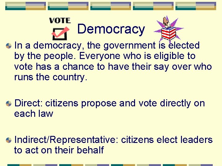 Democracy In a democracy, the government is elected by the people. Everyone who is