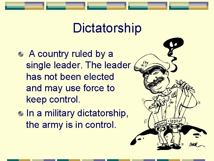 Dictatorship A country ruled by a single leader. The leader has not been elected
