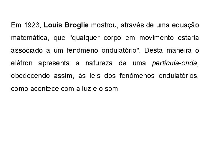 Em 1923, Louis Broglie mostrou, através de uma equação matemática, que "qualquer corpo em