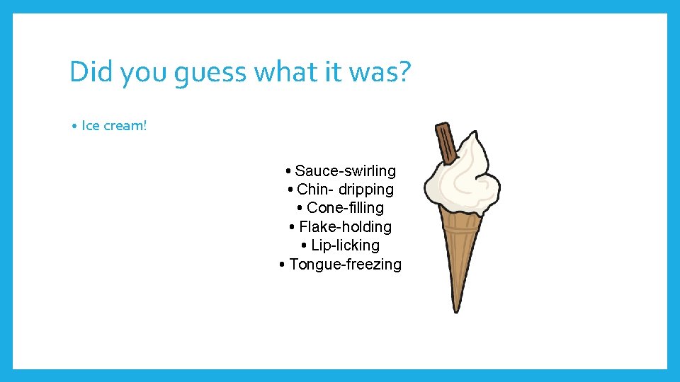 Did you guess what it was? • Ice cream! • Sauce-swirling • Chin- dripping