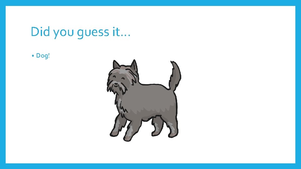 Did you guess it… • Dog! 