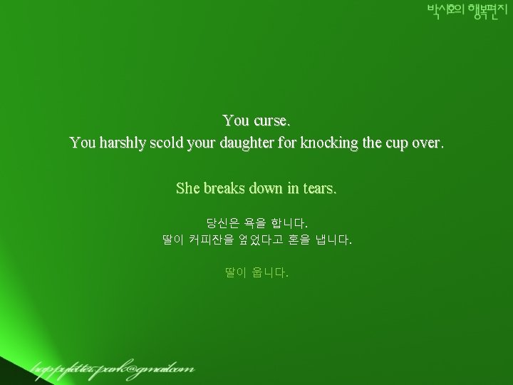 You curse. You harshly scold your daughter for knocking the cup over. She breaks