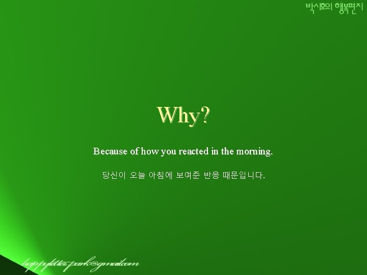 Why? Because of how you reacted in the morning. 당신이 오늘 아침에 보여준 반응