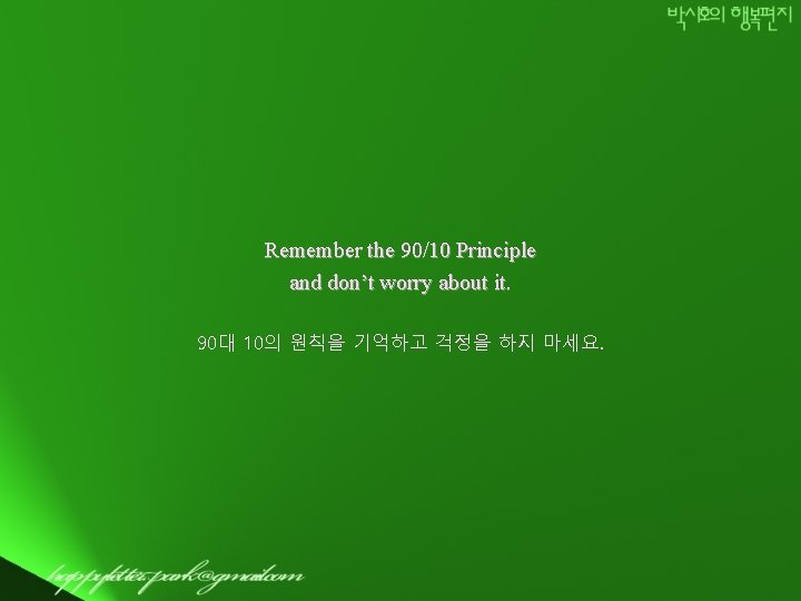 Remember the 90/10 Principle and don’t worry about it. 90대 10의 원칙을 기억하고 걱정을