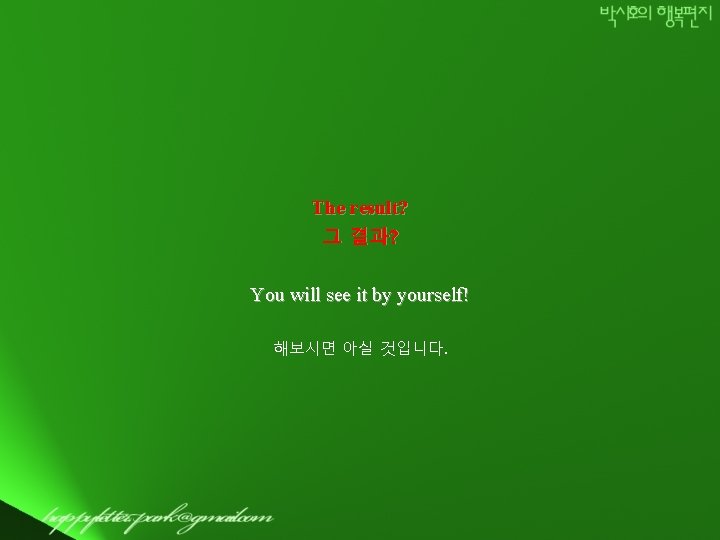 The result? 그 결과? You will see it by yourself! 해보시면 아실 것입니다. 