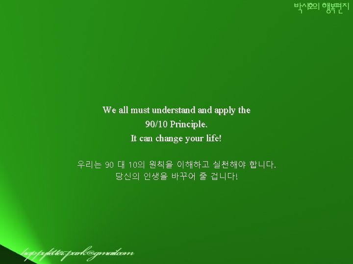 We all must understand apply the 90/10 Principle. It can change your life! 우리는