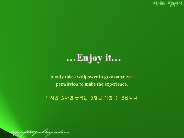 …Enjoy it… It only takes willpower to give ourselves permission to make the experience.