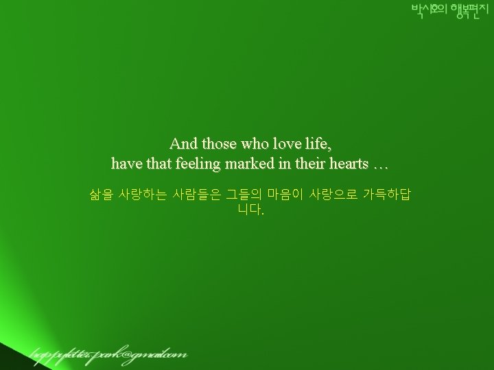 And those who love life, have that feeling marked in their hearts … 삶을