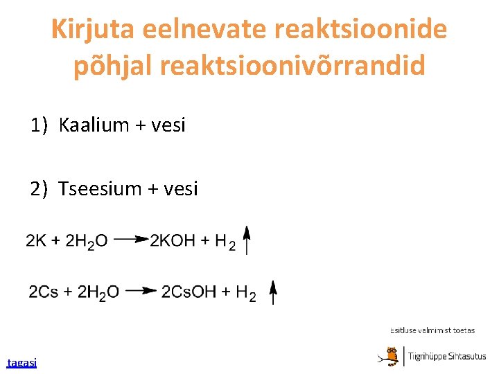 Kirjuta eelnevate reaktsioonide põhjal reaktsioonivõrrandid 1) Kaalium + vesi 2) Tseesium + vesi tagasi