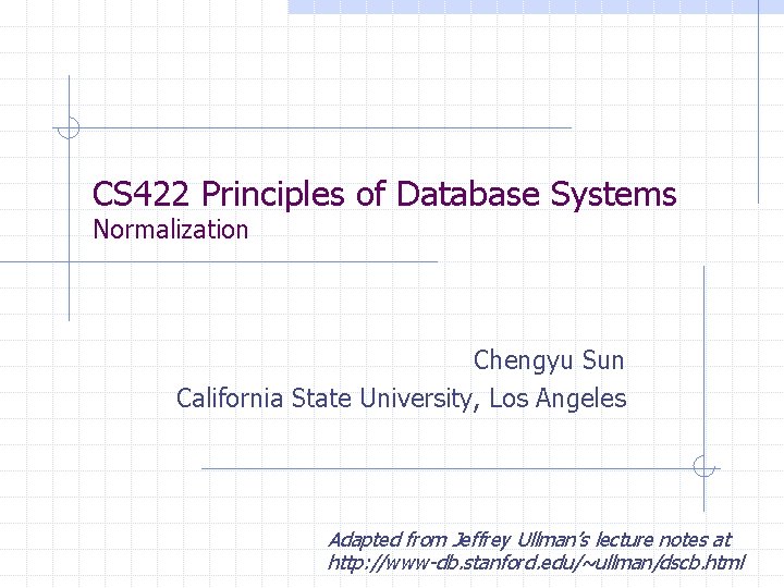CS 422 Principles of Database Systems Normalization Chengyu Sun California State University, Los Angeles