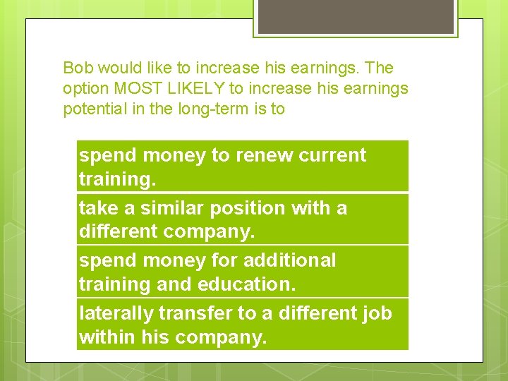 Bob would like to increase his earnings. The option MOST LIKELY to increase his