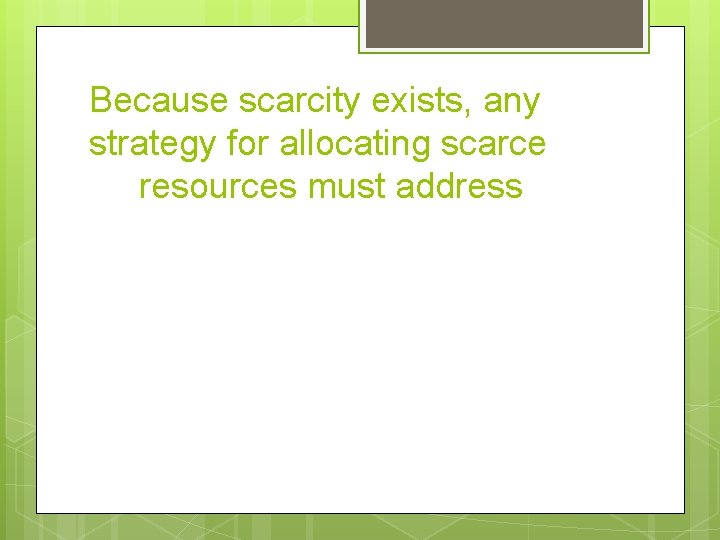Because scarcity exists, any strategy for allocating scarce resources must address 