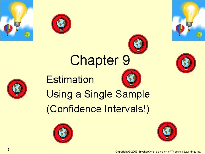 Chapter 9 Estimation Using a Single Sample (Confidence Intervals!) 1 Copyright © 2005 Brooks/Cole,