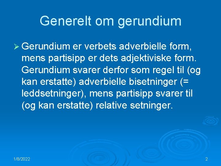 Generelt om gerundium Ø Gerundium er verbets adverbielle form, mens partisipp er dets adjektiviske