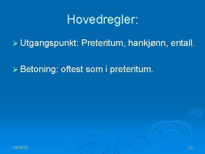 Hovedregler: Ø Utgangspunkt: Preteritum, hankjønn, entall. Ø Betoning: oftest som i preteritum. 1/8/2022 22