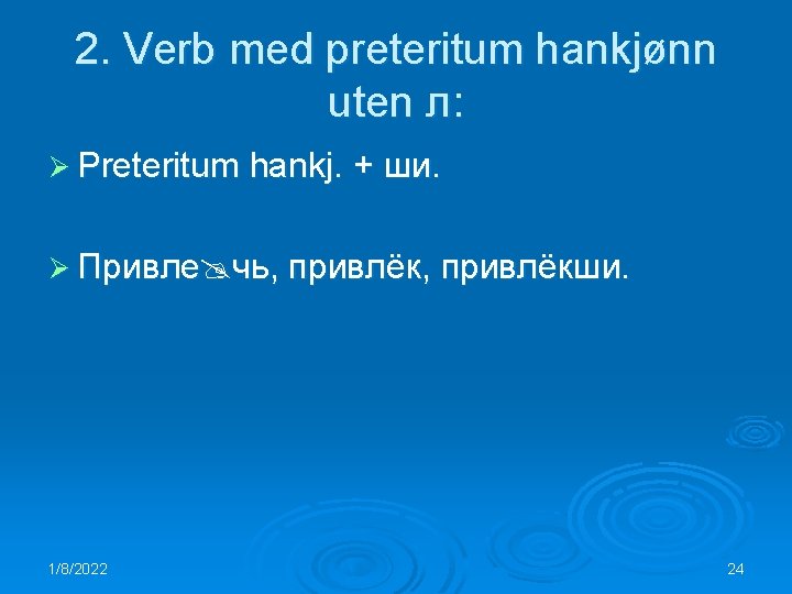 2. Verb med preteritum hankjønn uten л: Ø Preteritum hankj. + ши. Ø Привле