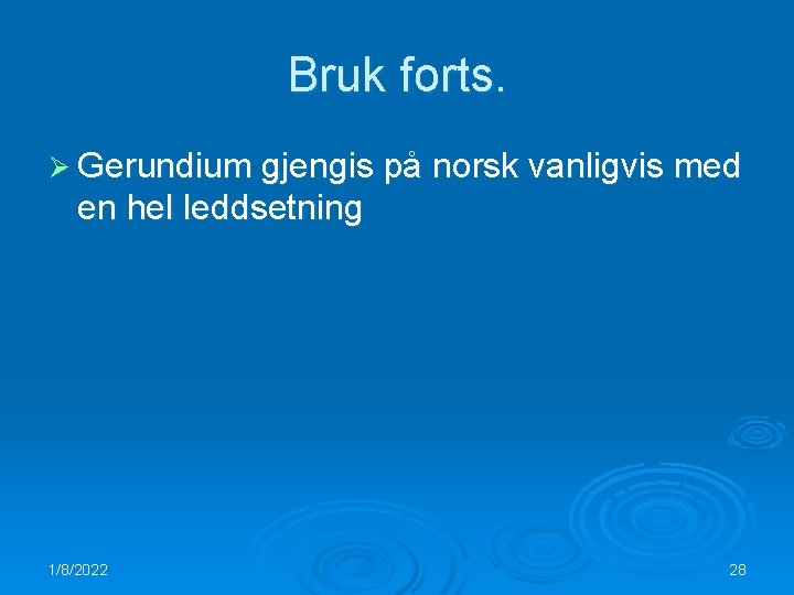 Bruk forts. Ø Gerundium gjengis på norsk vanligvis med en hel leddsetning 1/8/2022 28