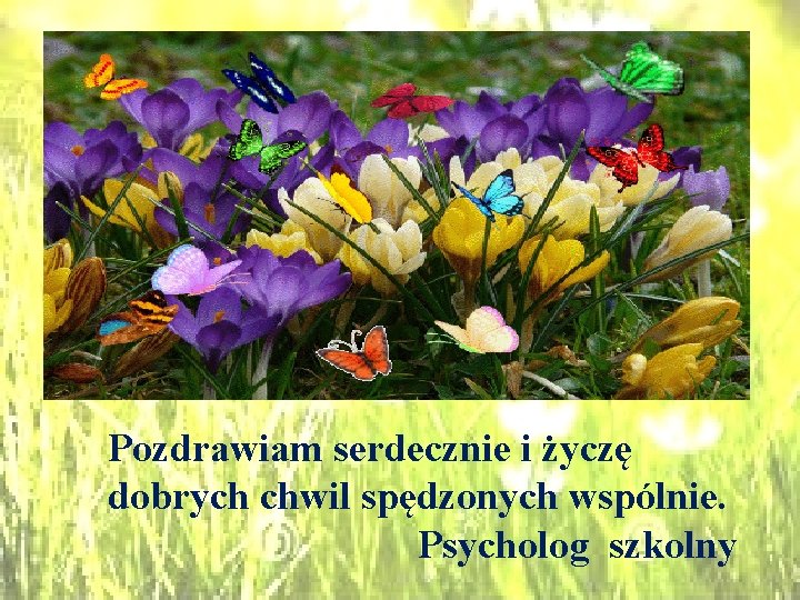 Pozdrawiam serdecznie i życzę dobrych chwil spędzonych wspólnie. Psycholog szkolny 