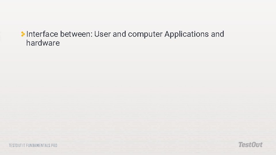 Interface between: User and computer Applications and hardware TESTOUT IT FUNDAMENTALS PRO 