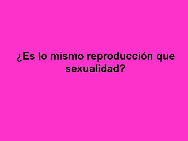 ¿Es lo mismo reproducción que sexualidad? 