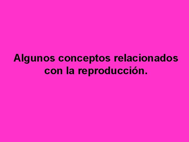 Algunos conceptos relacionados con la reproducción. 