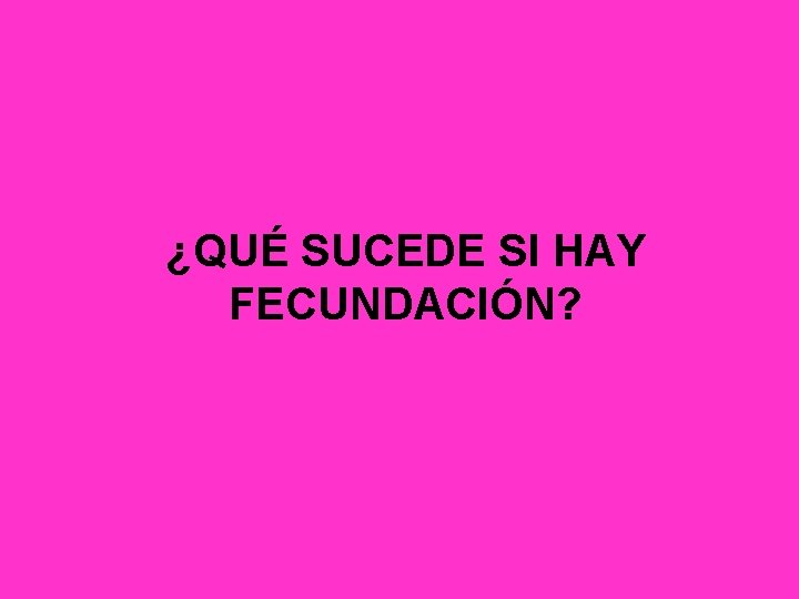 ¿QUÉ SUCEDE SI HAY FECUNDACIÓN? 