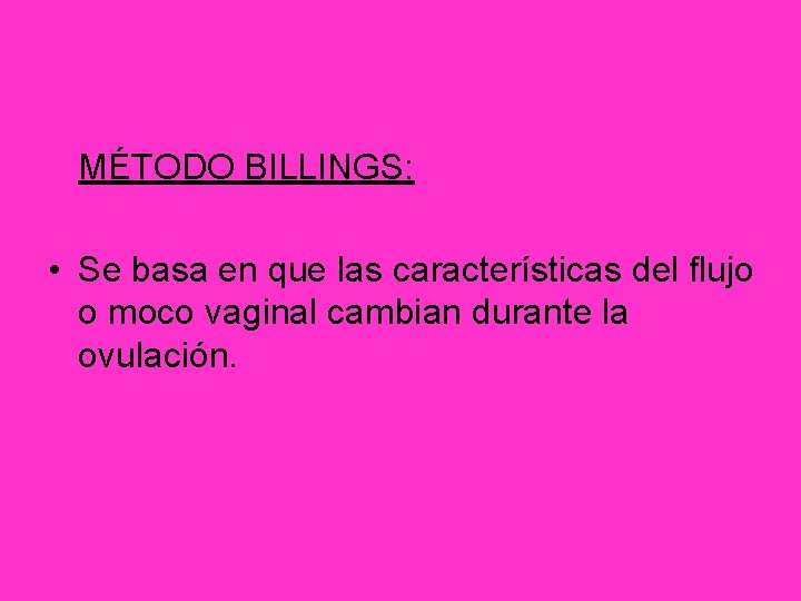 MÉTODO BILLINGS: • Se basa en que las características del flujo o moco vaginal