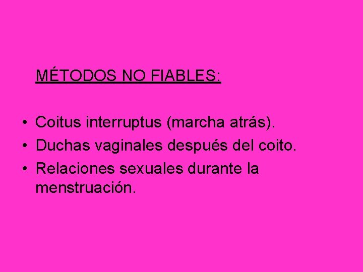 MÉTODOS NO FIABLES: • Coitus interruptus (marcha atrás). • Duchas vaginales después del coito.