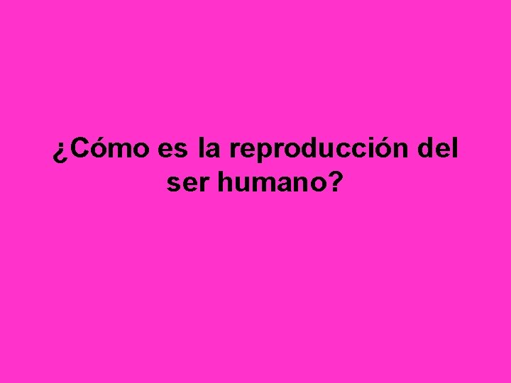 ¿Cómo es la reproducción del ser humano? 